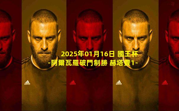 2025年01月16日 國王杯-阿爾瓦羅破門制勝 赫塔費1-0龐特貝德拉晉級
